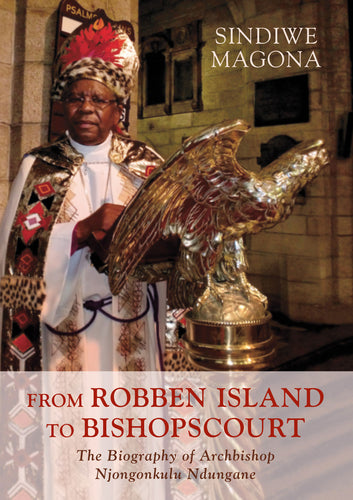 FROM ROBBEN ISLAND TO BISHOPS COURT: The Biography of Archbishop Njongonkulu Ndungane