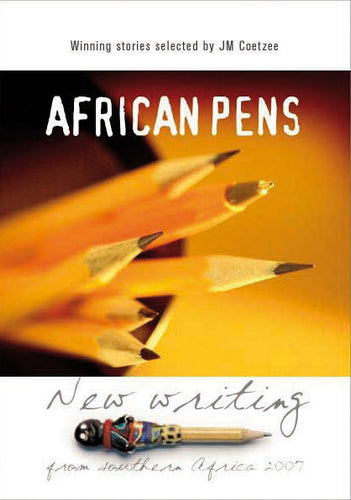 AFRICAN PENS: New writing from southern Africa 2007