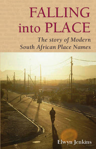 FALLING INTO PLACE: The Story of Modern South African Place Names