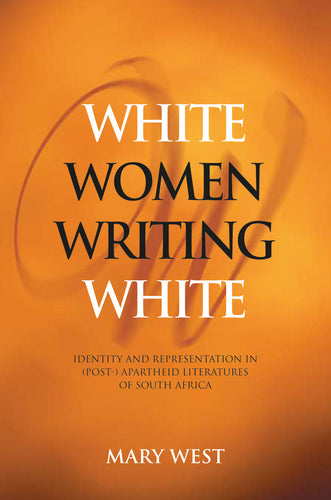 WHITE WOMEN WRITING WHITE: Identity and Representation in (Post-)Apartheid Literatures of South Africa
